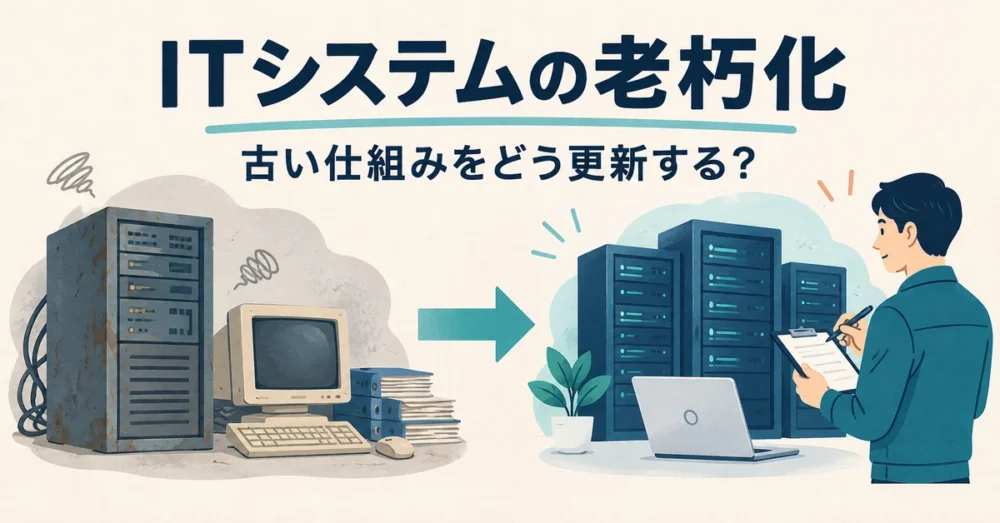 ITシステムの老朽化。古い仕組みをどう更新する?