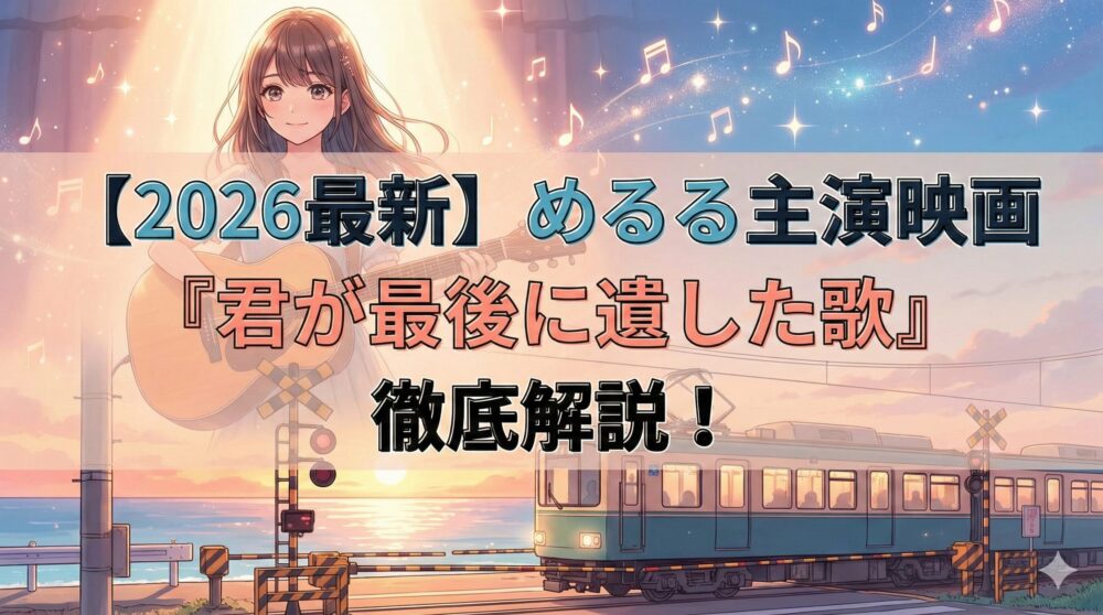 【2026最新】めるる（生見愛瑠）主演映画『君が最後に遺した歌』徹底解説のタイトル文字が入った、ギターを持つ少女と海沿いのレトロな列車が描かれたアイキャッチ画像。