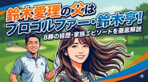 鈴木愛理の父はプロゴルファー・鈴木亨！8勝の実績と家族のエピソードを徹底解説。