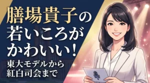 膳場貴子の若いころがかわいい！東大モデル時代からNHK紅白司会までの軌跡を徹底解説するブログアイキャッチ画像