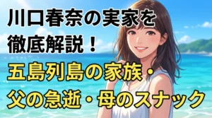 川口春奈の実家（五島列島）の家族構成や父親の死因、母親のスナック経営を徹底解説するブログアイキャッチ画像